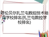 呼伦贝尔扎兰屯数控技术培训学校排名(扎兰屯数控学校排名)