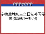 宁德蕉城初三全日制补习学校(蕉城初三补习)