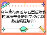乌兰察布察哈尔右翼后旗数控编程专业培训学校(后旗数控编程培训)