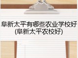 阜新太平有哪些农业学校好(阜新太平农校好)