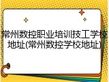 常州数控职业培训技工学校地址(常州数控学校地址)