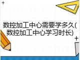 数控加工中心需要学多久(数控加工中心学习时长)