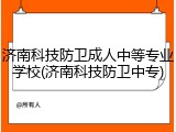 济南科技防卫成人中等专业学校(济南科技防卫中专)
