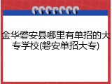 金华磐安县哪里有单招的大专学校(磐安单招大专)