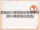 恩施利川单招培训班哪家好(利川单招培训优选)