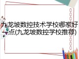 九龙坡数控技术学校哪家好一点(九龙坡数控学校推荐)