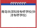 青岛华洋科技专修学校(华洋专修学校)
