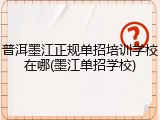 普洱墨江正规单招培训学校在哪(墨江单招学校)