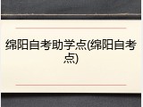 绵阳自考助学点(绵阳自考点)