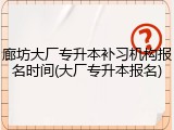 廊坊大厂专升本补习机构报名时间(大厂专升本报名)