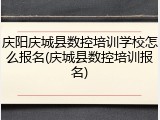 庆阳庆城县数控培训学校怎么报名(庆城县数控培训报名)