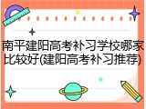 南平建阳高考补习学校哪家比较好(建阳高考补习推荐)