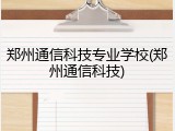 郑州通信科技专业学校(郑州通信科技)