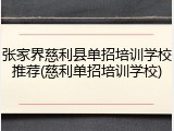 张家界慈利县单招培训学校推荐(慈利单招培训学校)