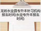 龙岩永定县专升本补习机构报名时间(永定专升本报名时间)