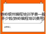 铁岭银州编程培训学费一般多少钱(铁岭编程培训费用)