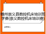 赣州崇义县数控机床培训班学费(崇义数控机床培训费)