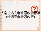 济南长清高考补习收费标准(长清高考补习收费)
