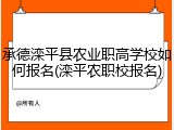 承德滦平县农业职高学校如何报名(滦平农职校报名)