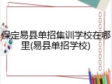 保定易县单招集训学校在哪里(易县单招学校)