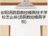 安阳汤阴县数控模具技术学校怎么样(汤阴数控模具学校)