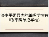 济南平阴县内的单招学校有吗(平阴单招学校)