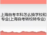上海自考本科怎么换学校和专业(上海自考转校转专业)