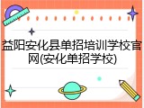 益阳安化县单招培训学校官网(安化单招学校)
