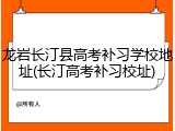 龙岩长汀县高考补习学校地址(长汀高考补习校址)