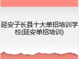 延安子长县十大单招培训学校(延安单招培训)