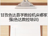 甘孜色达县学数控机床哪家强(色达数控培训)