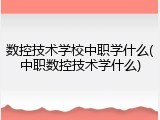 数控技术学校中职学什么(中职数控技术学什么)