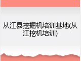 从江县挖掘机培训基地(从江挖机培训)