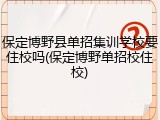 保定博野县单招集训学校要住校吗(保定博野单招校住校)