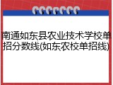 南通如东县农业技术学校单招分数线(如东农校单招线)