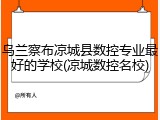 乌兰察布凉城县数控专业最好的学校(凉城数控名校)
