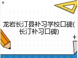龙岩长汀县补习学校口碑(长汀补习口碑)