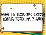 马鞍山雨山单招培训比较好的机构(马鞍山单招培训)