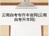 云南自考专升本官网(云南自考升本网)