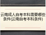 云南成人自考本科需要哪些条件(云南自考本科条件)