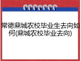 常德鼎城农校毕业生去向如何(鼎城农校毕业去向)