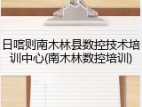日喀则南木林县数控技术培训中心(南木林数控培训)