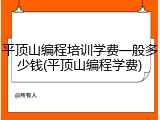 平顶山编程培训学费一般多少钱(平顶山编程学费)