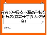 宜宾长宁县农业职高学校如何报名(宜宾长宁农职校报名)