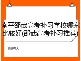 南平邵武高考补习学校哪家比较好(邵武高考补习推荐)