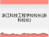 浙江科技工程学校校长(浙科校长)