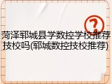 菏泽郓城县学数控学校推荐技校吗(郓城数控技校推荐)