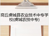 商丘虞城县农业技术中专学校(虞城农技中专)