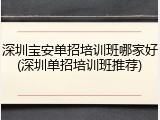 深圳宝安单招培训班哪家好(深圳单招培训班推荐)