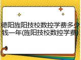 德阳旌阳技校数控学费多少钱一年(旌阳技校数控学费)